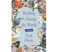 Birding to Change the World: An Uplifting Memoir that Explores what Birds Can Teach us about Life