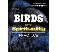 Birds and Spiritual Practice: Discover The Spiritual Wisdom Healing And Sacred Guidance Of Birds As Messengers Companions And Teachers In Human Life And The Natural World
