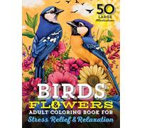 Birds & Flowers Adult Coloring Book: 50 Large Print Illustrations of Calming Nature Themes, Exotic Florals, and Fun Facts for Stress Relief, Relaxation, and Learning