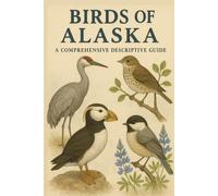 Birds of Alaska: A Comprehensive Descriptive Guide