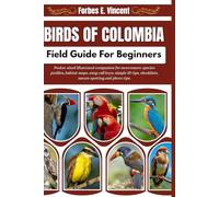 Birds Of Colombia Field Guide For Beginners: Pocket-sized illustrated companion for newcomers: species profiles, habitat maps, song-call keys, simple ... checklists, nature spotting and photo tips.