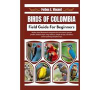 Birds Of Colombia Field Guide For Beginners: Pocket-sized illustrated companion for newcomers: species profiles, habitat maps, song-call keys, simple ... checklists, nature spotting and photo tips.