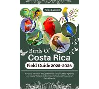 Birds Of Costa Rica Field Guide 2025-2026: A Tropical Adventure Through Rainforest Canopies, Misty Highlands, and Coastal Wetlands to Encounter the Feathered Treasures of Central America.