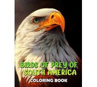 Birds Of Prey Of South America Coloring Book: Amazing Coloring Pages With Incredible Illustration Of Prey Birds To Unleash Creativity Energy Gift Idea For All Ages