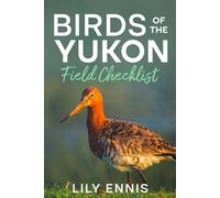 Birds of the Yukon Field Checklist: Discover the Best Birding Locations, Migration Hotspots, Waterfowl, Raptors, and Arctic Wildlife of Canada’s North