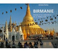 Birmanie. Visions d’un amoureux de la Terre d’or