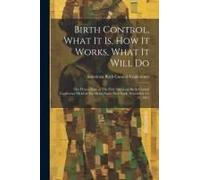 Birth Control, What It Is, How It Works, What It Will Do: The Proceedings Of The First American Birth Control Conference Held At The Hotel Plaza, New
