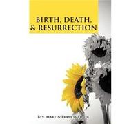 BIRTH DEATH amp RESURRECTION - Rev. Martin Francis Edior - Author Solutions Inc - Livre en Anglais Rev. Martin Francis EdiorRev. Martin Francis Edior (Auteur)