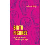 Birth Figures: Early Modern Prints and the Pregnant Body