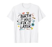 Birth It Ugly Fix Later, plus tard, pour les créateurs, pas pour les perfectionnistes T-Shirt