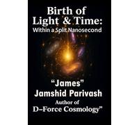 Birth of Light & Time: Within A Split Nanosecond: D-Force Cosmology: The Containment Field Behind the Universe