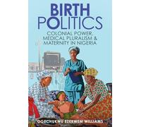 Birth Politics: Colonial Power, Medical Pluralism, and Maternity in Nigeria