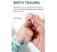 Birth Trauma: A Guide for You, Your Friends and Family to Coping with Post-Traumatic Stress Disorder Following Birth - [Livre en VO] Kim Thomas (Auteur)