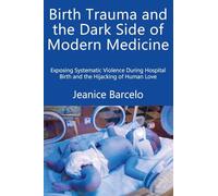 Birth Trauma and the Dark Side of Modern Medicine: Exposing Systematic Violence During Hospital Birth and the Hijacking of Human Love