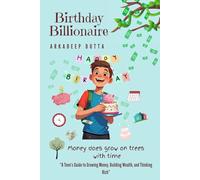 Birthday Billionaire: A Teen's Guide to growing money, building wealth, and thinking Rich.