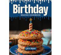 BIRTHDAY SNACKS COOKBOOK: Mouthwatering, Festive, and Perfect for All Ages - Quick and Easy Birthday Snack Recipes for Party Cravings, Sweet Celebrations, and Fun-Filled Treats