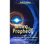 Birthing Your Prophecy: (Unlocking the Spiritual Systems That Bring Prophetic Promises to Fulfillment