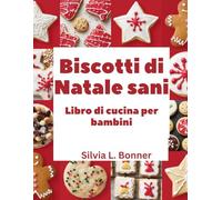 Biscotti di Natale sani Libro di cucina per bambini: Prepara ricordi e dolcetti per Babbo Natale con ogni ricetta