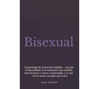 Bisexual: La psicología de la atracción múltiple - por qué la bisexualidad es la orientación más invisible, más frecuente y menos comprendida, y lo que eso le cuesta a la mujer que la vive