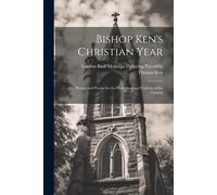 Bishop Ken's Christian Year; Or, Hymns And Poems For The Holy Days And Festivals Of The Church