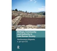 Bishops, Community and Authority in Late Roman Society: Northwestern Hispania, c. 370-470 C.E.