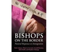 Bishops on the Border Pastoral Responses to Immigration by Steven Talmage & Kirk Smith & Minerva Carcano & Mark Adams & Gerald Kicanas Steven Talmage Kirk Smith Minerva Carcano Mark Adams Gerald Kican