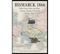 BISMARCK 1866: What France Won and What Prussia Thought It Had Won-Book 1