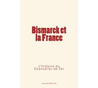 Bismarck et la France: L’Histoire du Chancelier de Fer