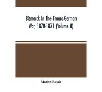 Bismarck In The Franco-German War, 1870-1871 (Volume Ii)