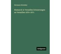 Bismarck in Versailles Erinnerungen an Versailles 1870-1871