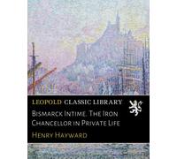 Bismarck Intime. The Iron Chancellor in Private Life