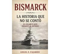 BISMARCK: LA HISTORIA QUE NO SE CONTÓ: El Gigante Que Desafió Al Mundo