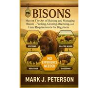 BISONS: Master The Art of Raising and Managing Bisons - Feeding, Grazing, Breeding, Behavior, and Land Requirements for Beginners