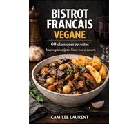 Bistrot Français Végane: 60 classiques revisités de la cuisine bistrot, sauces, plats mijotés, bistro food et desserts: Recettes végétales gourmandes ... généreuses, dorées, fondantes et conviviales