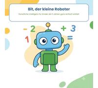 Bit, der kleine Roboter: Künstliche Intelligenz für Kinder ab 6 Jahren ganz einfach erklärt