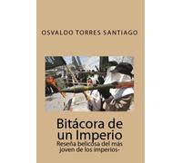 Bitácora De Un Imperio: -Reseña Belicosa Del Más Joven De Los Imperios- (Spanish Edition)