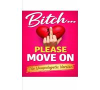 Bitch… Please Move On: A No-Nonsense Guide to Letting Go, Leveling Up, and Finally Choosing Yourself “Unapologetic Version