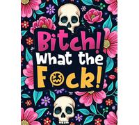 Bitch! What the Fuck: Swear Word Coloring Book for Adults Who Are Absolutely Done