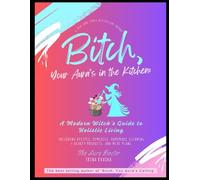 Bitch, Your Aura is in the Kitchen: A Modern Witch’s Guide to Holistic Living