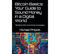Bitcoin Basics: Your Guide to Sound Money in a Digital World: Why Bitcoin Wins, From Scarcity to Sovereignty