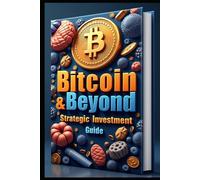 Bitcoin & Beyond Strategic Investment Guide: Crypto Wealth, Building Your Digital Asset Empire, Cryptocurrency Mastery, Path To Freedom, Smart Money, Mastering Cryptocurrency Markets, Lasting Wealth