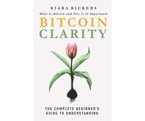Bitcoin Clarity: The Complete Beginners Guide to Understanding