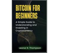Bitcoin for Beginners: A Simple Guide to Understanding and Investing in Cryptocurrency