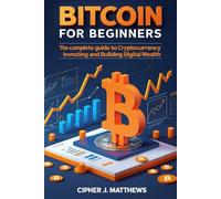 Bitcoin For Beginners: The Complete Guide to Cryptocurrency Investing and Building Digital Wealth