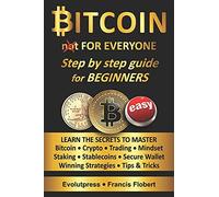 Bitcoin For Everyone Step By Step Guide For Beginners: Learn The Secrets To Master Bitcoin Crypto Trading Mindset Staking Stablecoins Secure Wallet Winning Strategies Tips & Tricks