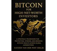 Bitcoin for High-Net-Worth Investors: Wealth Preservation, Custody, and Global Strategy in the Age of Monetary Decay: A Strategic Framework for Protecting, Storing, and Growing Bitcoin Wealth