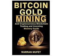 Bitcoin Gold Mining And Cryptocurrency Blockchain, Trading, And Investing Mastery Guide