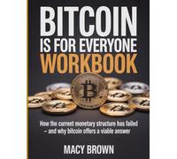 Bitcoin Is For Everyone Workbook: How the current monetary structure has failed - and why bitcoin offers a viable answer