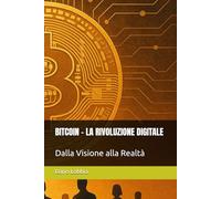 BITCOIN - LA RIVOLUZIONE DIGITALE: Dalla Visione alla Realtà