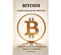 BITCOIN Les idées reçues qui vous coûtent cher: 21 Mythes et clichés déconstruits avec Humour et simplicité !